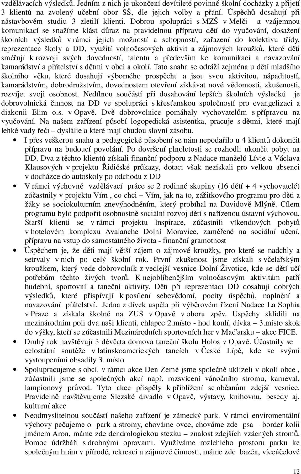 Dobrou spolupráci s MZŠ v Melči a vzájemnou komunikací se snažíme klást důraz na pravidelnou přípravu dětí do vyučování, dosažení školních výsledků v rámci jejich možností a schopností, zařazení do