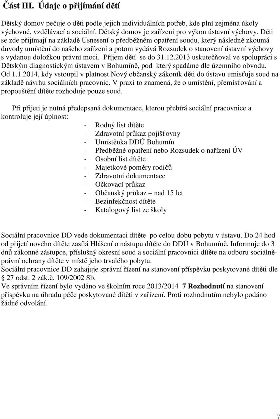 Děti se zde přijímají na základě Usnesení o předběžném opatření soudu, který následně zkoumá důvody umístění do našeho zařízení a potom vydává Rozsudek o stanovení ústavní výchovy s vydanou doložkou