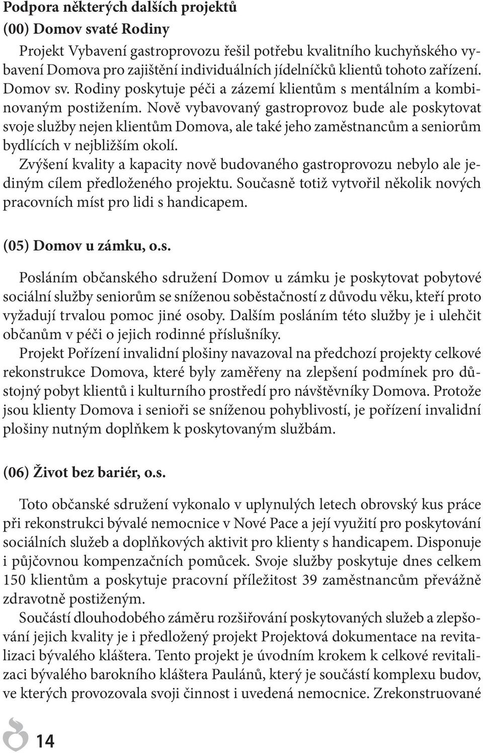 Nově vybavovaný gastroprovoz bude ale poskytovat svoje služby nejen klientům Domova, ale také jeho zaměstnancům a seniorům bydlících v nejbližším okolí.