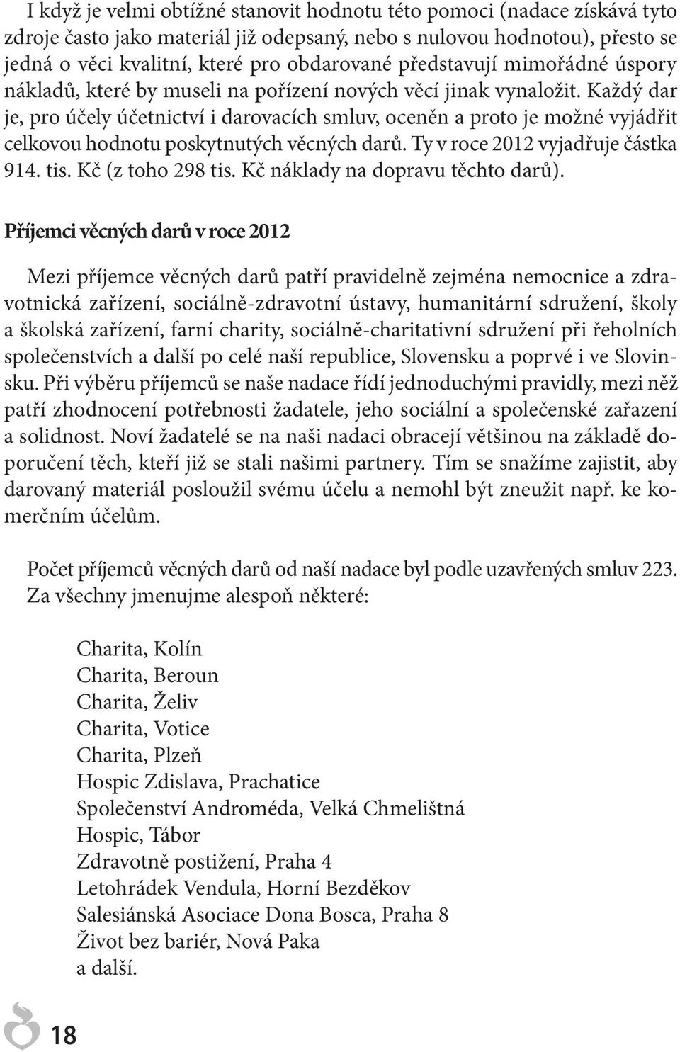 Každý dar je, pro účely účetnictví i darovacích smluv, oceněn a proto je možné vyjádřit celkovou hodnotu poskytnutých věcných darů. Ty v roce 2012 vyjadřuje částka 914. tis. Kč (z toho 298 tis.