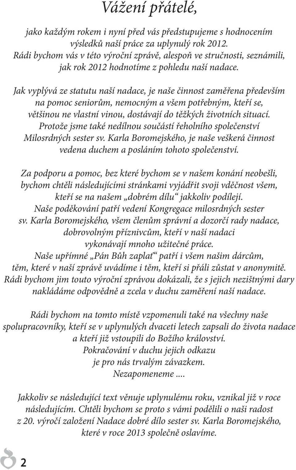 Jak vyplývá ze statutu naší nadace, je naše činnost zaměřena především na pomoc seniorům, nemocným a všem potřebným, kteří se, většinou ne vlastní vinou, dostávají do těžkých životních situací.