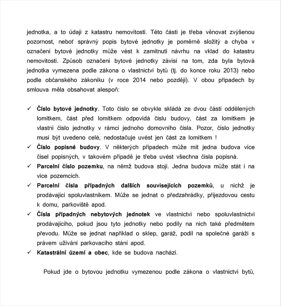 Způsob označení bytové jednotky závisí na tom, zda byla bytová jednotka vymezena podle zákona o vlastnictví bytů (tj. do konce roku 2013) nebo podle občanského zákoníku (v roce 2014 nebo později).