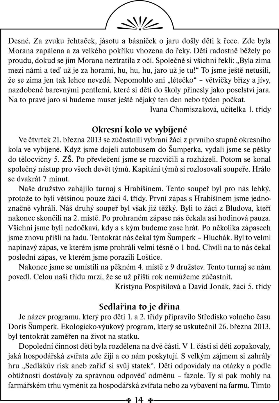 To jsme ještě netušili, že se zima jen tak lehce nevzdá. Nepomohlo ani létečko větvičky břízy a jívy, nazdobené barevnými pentlemi, které si děti do školy přinesly jako poselství jara.