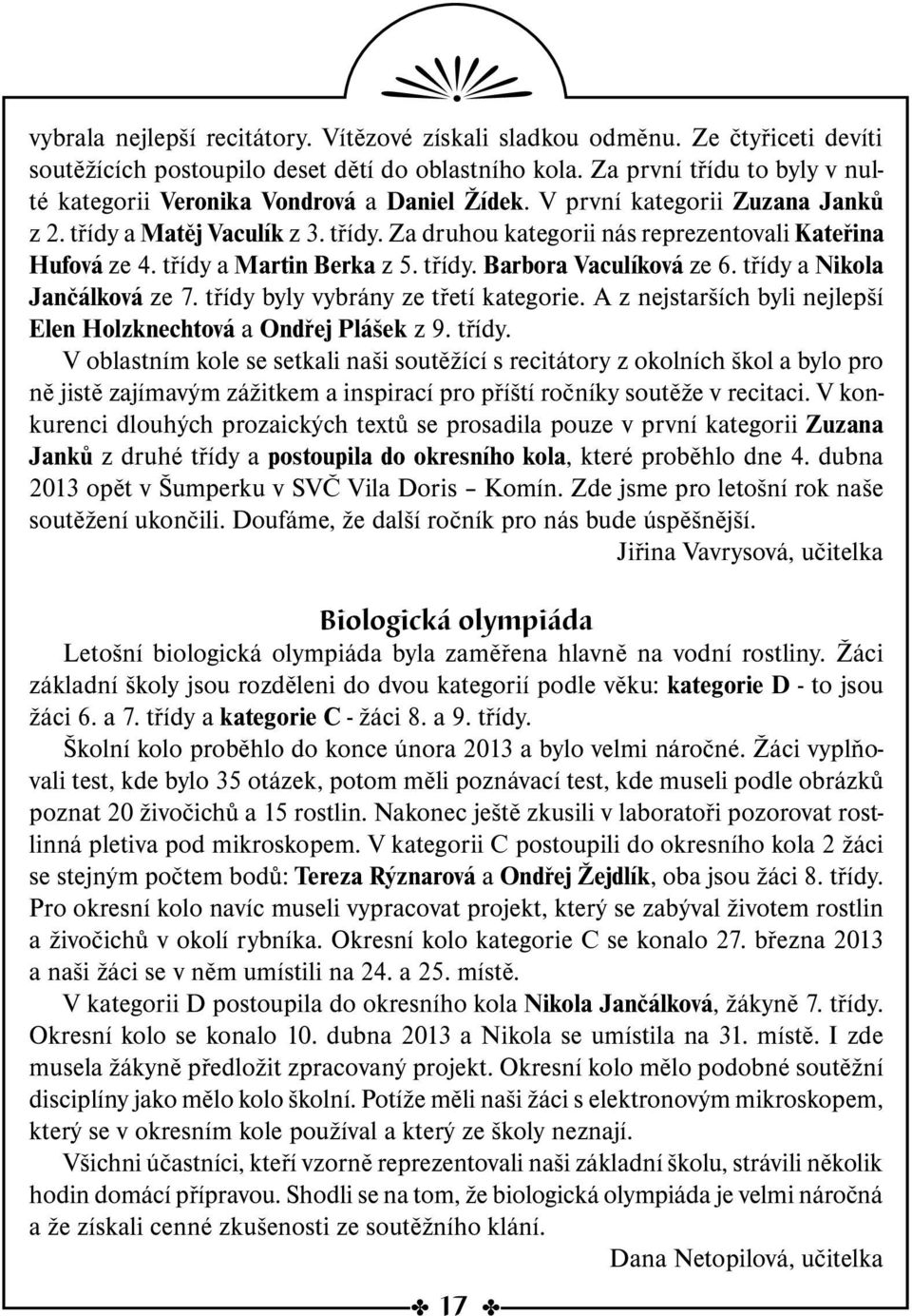 třídy a Martin Berka z 5. třídy. Barbora Vaculíková ze 6. třídy a Nikola Jančálková ze 7. třídy byly vybrány ze třetí kategorie. A z nejstarších byli nejlepší Elen Holzknechtová a Ondřej Plášek z 9.