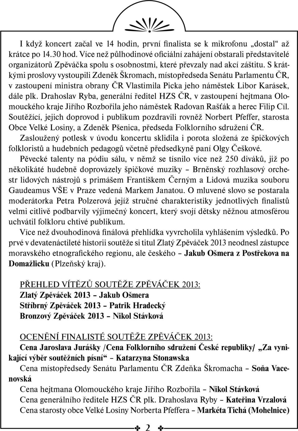 S krátkými proslovy vystoupili Zdeněk Škromach, místopředseda Senátu Parlamentu ČR, v zastoupení ministra obrany ČR Vlastimila Picka jeho náměstek Libor Karásek, dále plk.