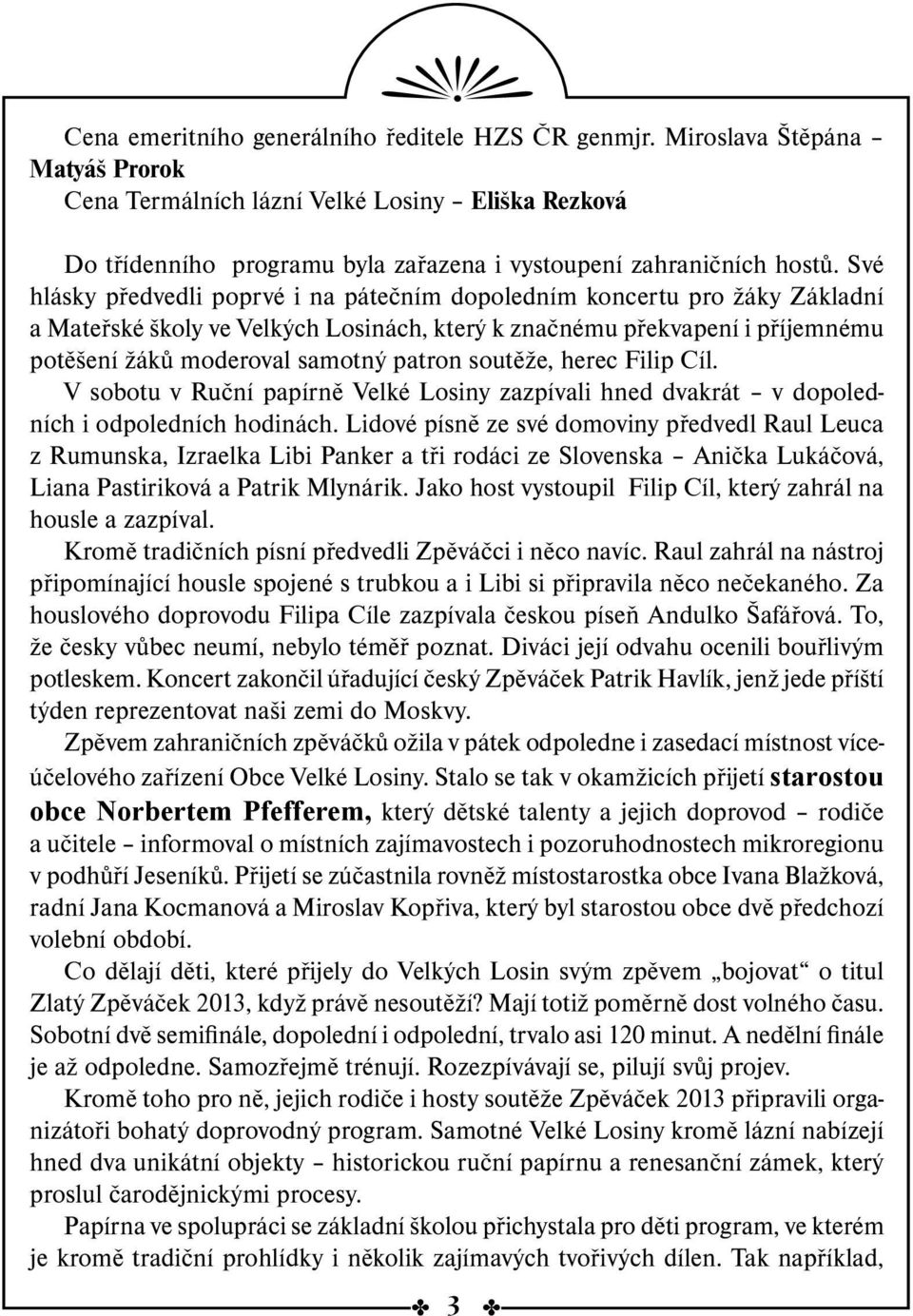 Své hlásky předvedli poprvé i na pátečním dopoledním koncertu pro žáky Základní a Mateřské školy ve Velkých Losinách, který k značnému překvapení i příjemnému potěšení žáků moderoval samotný patron