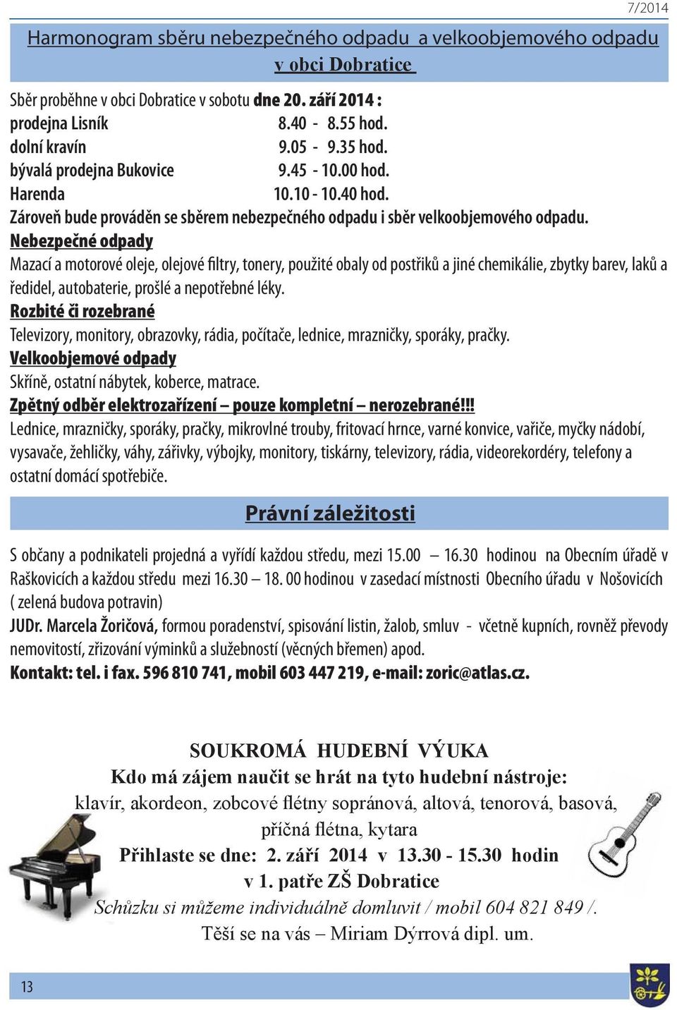 Nebezpečné odpady Mazací a motorové oleje, olejové filtry, tonery, použité obaly od postřiků a jiné chemikálie, zbytky barev, laků a ředidel, autobaterie, prošlé a nepotřebné léky.