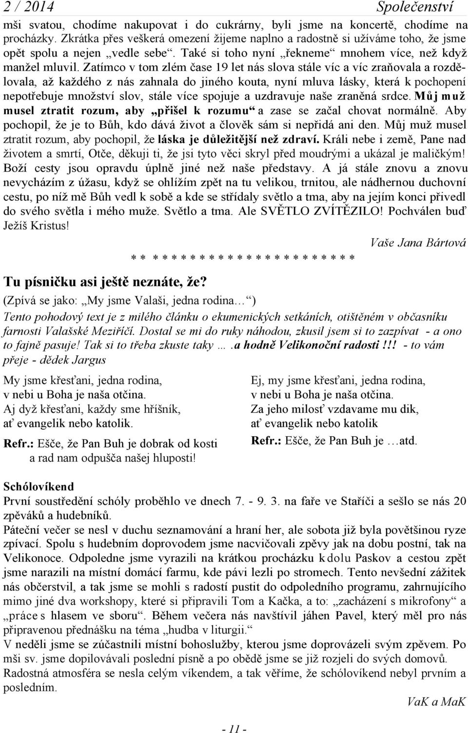 Zatímco v tom zlém čase 19 let nás slova stále víc a víc zraňovala a rozdělovala, až každého z nás zahnala do jiného kouta, nyní mluva lásky, která k pochopení nepotřebuje množství slov, stále více