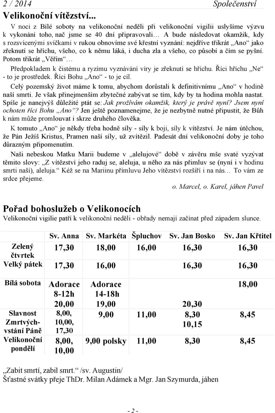 obnovíme své křestní vyznání: nejdříve třikrát Ano jako zřeknutí se hříchu, všeho, co k němu láká, i ducha zla a všeho, co působí a čím se pyšní.