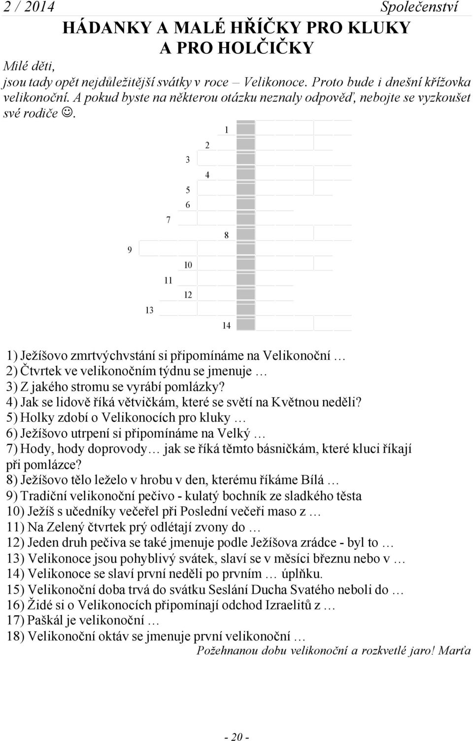 9 13 7 11 3 5 6 10 12 2 4 1 8 14 1) Ježíšovo zmrtvýchvstání si připomínáme na Velikonoční 2) Čtvrtek ve velikonočním týdnu se jmenuje 3) Z jakého stromu se vyrábí pomlázky?