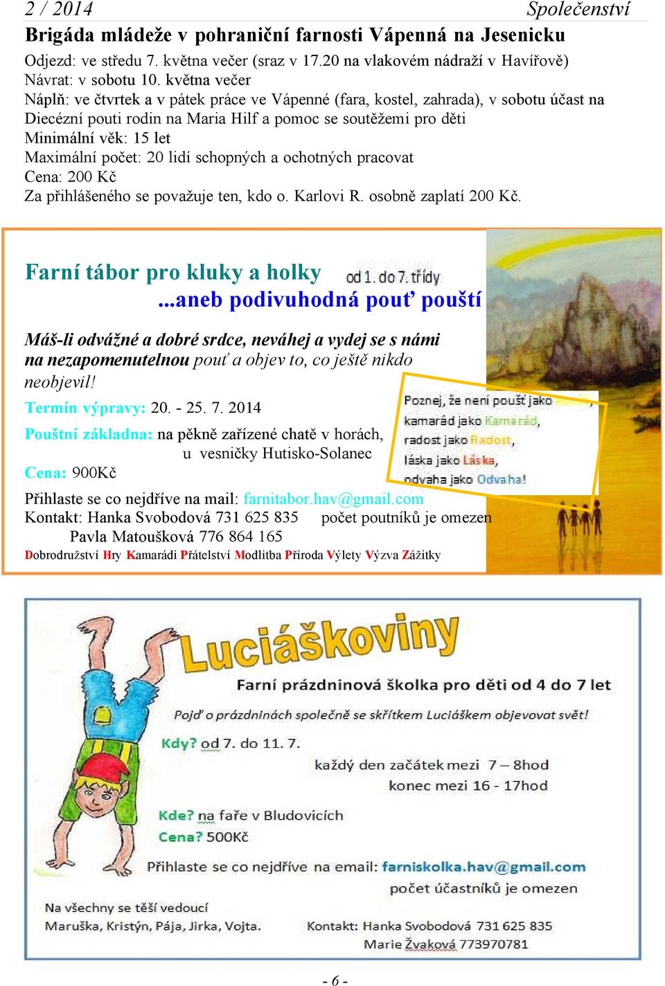 počet: 20 lidí schopných a ochotných pracovat Cena: 200 Kč Za přihlášeného se považuje ten, kdo o. Karlovi R. osobně zaplatí 200 Kč. Farní tábor pro kluky a holky.