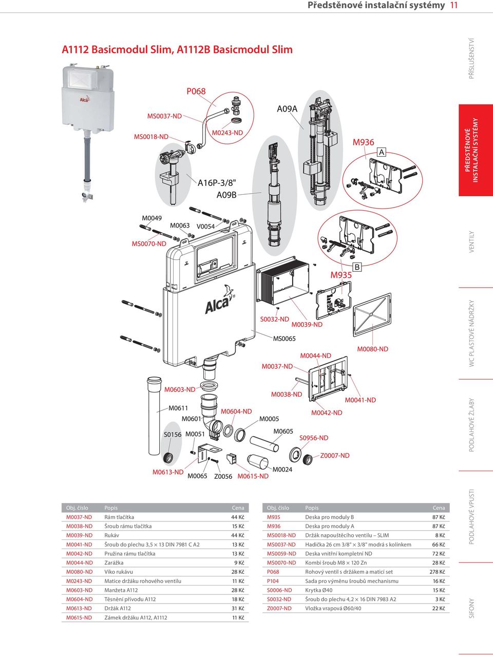 M0603-ND Manžeta A112 28 Kč M0604-ND Těsnění přívodu A112 18 Kč M0613-ND Držák A112 31 Kč M0615-ND Zámek držáku A112, A1112 11 Kč M935 Deska pro moduly B 87 Kč M936 Deska pro moduly A 87 Kč MS0018-ND