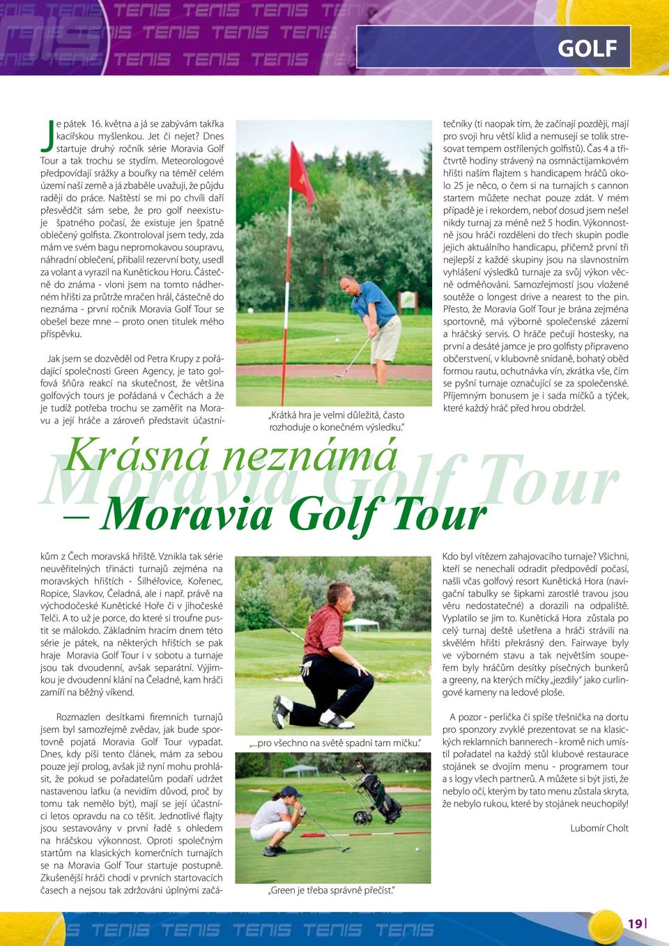 Naštěstí se mi po chvíli daří přesvědčit sám sebe, že pro golf neexistuje špatného počasí, že existuje jen špatně oblečený golfista.