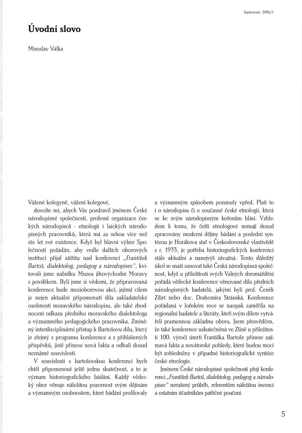 Když byl hlavní výbor Společnosti požádán, aby vedle dalších oborových institucí přijal záštitu nad konferencí František Bartoš, dialektolog, pedagog a národopisec, kvitovali jsme nabídku Muzea