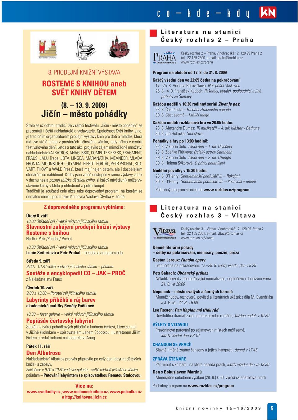 2009) Jičín město pohádky Stalo se už dobrou tradicí, že v rámci festivalu Jičín - město pohádky se prezentují i čeští nakladatelé a vydavatelé. Společnost Svět knihy, s.r.o. je tradičním organizátorem prodejní výstavy knih pro děti a mládež, která má své stálé místo v prostorách jičínského zámku, tedy přímo v centru festivalového dění.