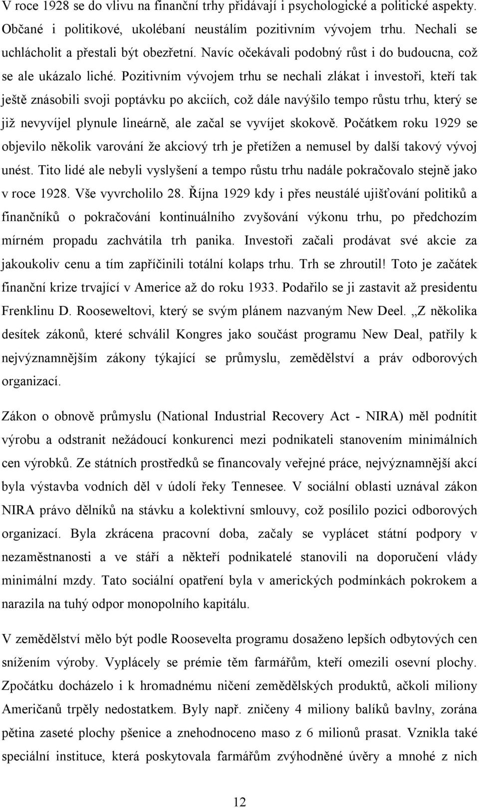 Pozitivním vývojem trhu se nechali zlákat i investoři, kteří tak ještě znásobili svoji poptávku po akciích, což dále navýšilo tempo růstu trhu, který se již nevyvíjel plynule lineárně, ale začal se