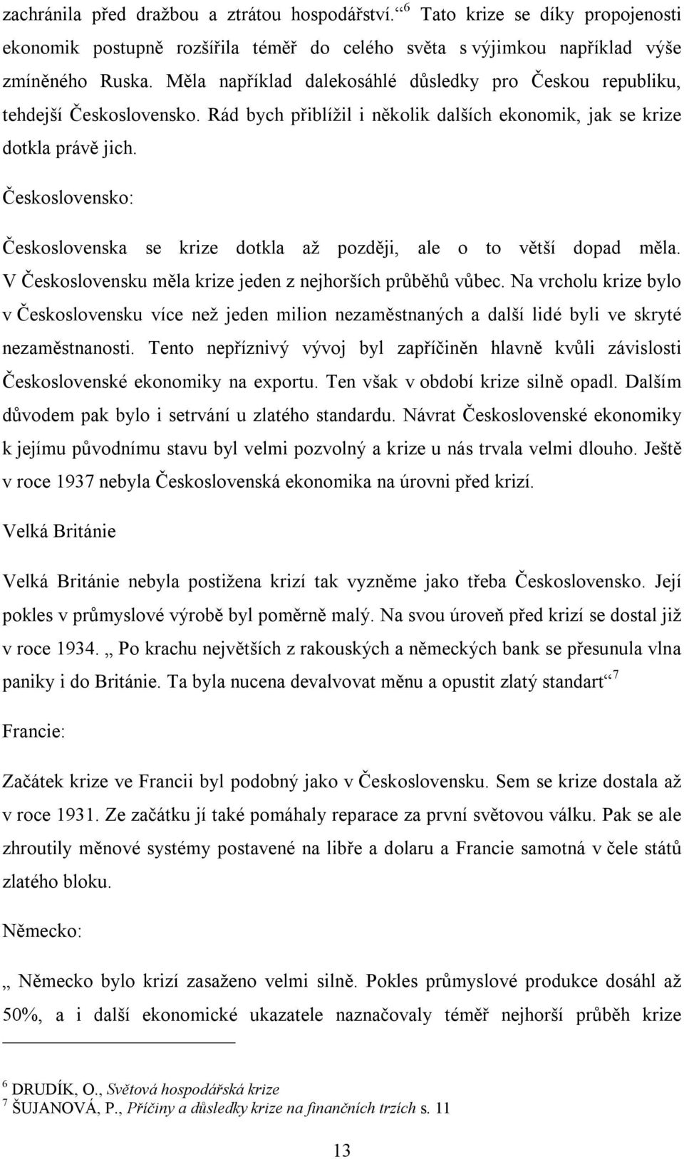 Československo: Československa se krize dotkla až později, ale o to větší dopad měla. V Československu měla krize jeden z nejhorších průběhů vůbec.