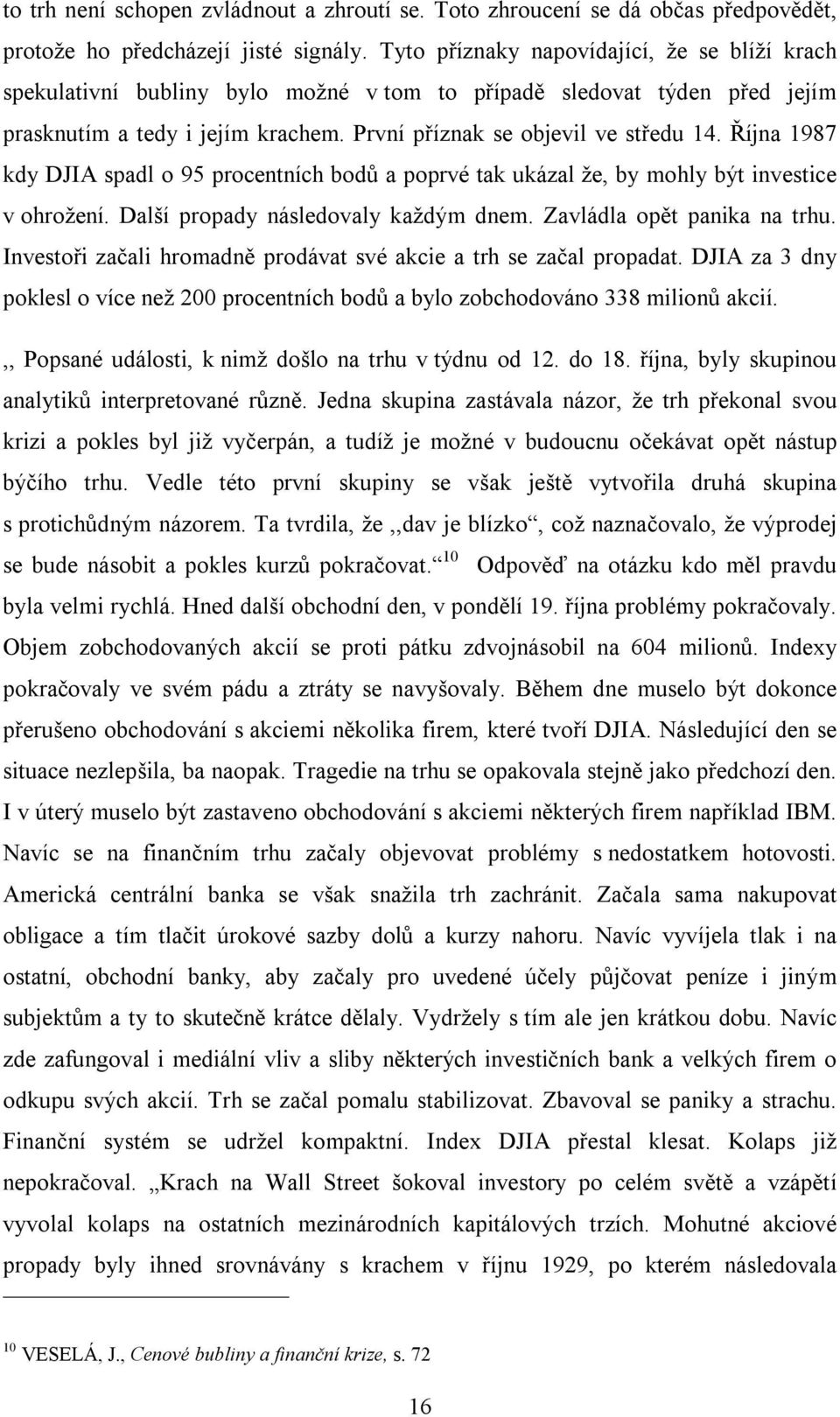 Října 1987 kdy DJIA spadl o 95 procentních bodů a poprvé tak ukázal že, by mohly být investice v ohrožení. Další propady následovaly každým dnem. Zavládla opět panika na trhu.