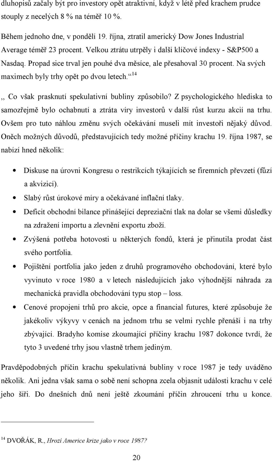 Propad sice trval jen pouhé dva měsíce, ale přesahoval 30 procent. Na svých maximech byly trhy opět po dvou letech. 14,, Co však prasknutí spekulativní bubliny způsobilo?