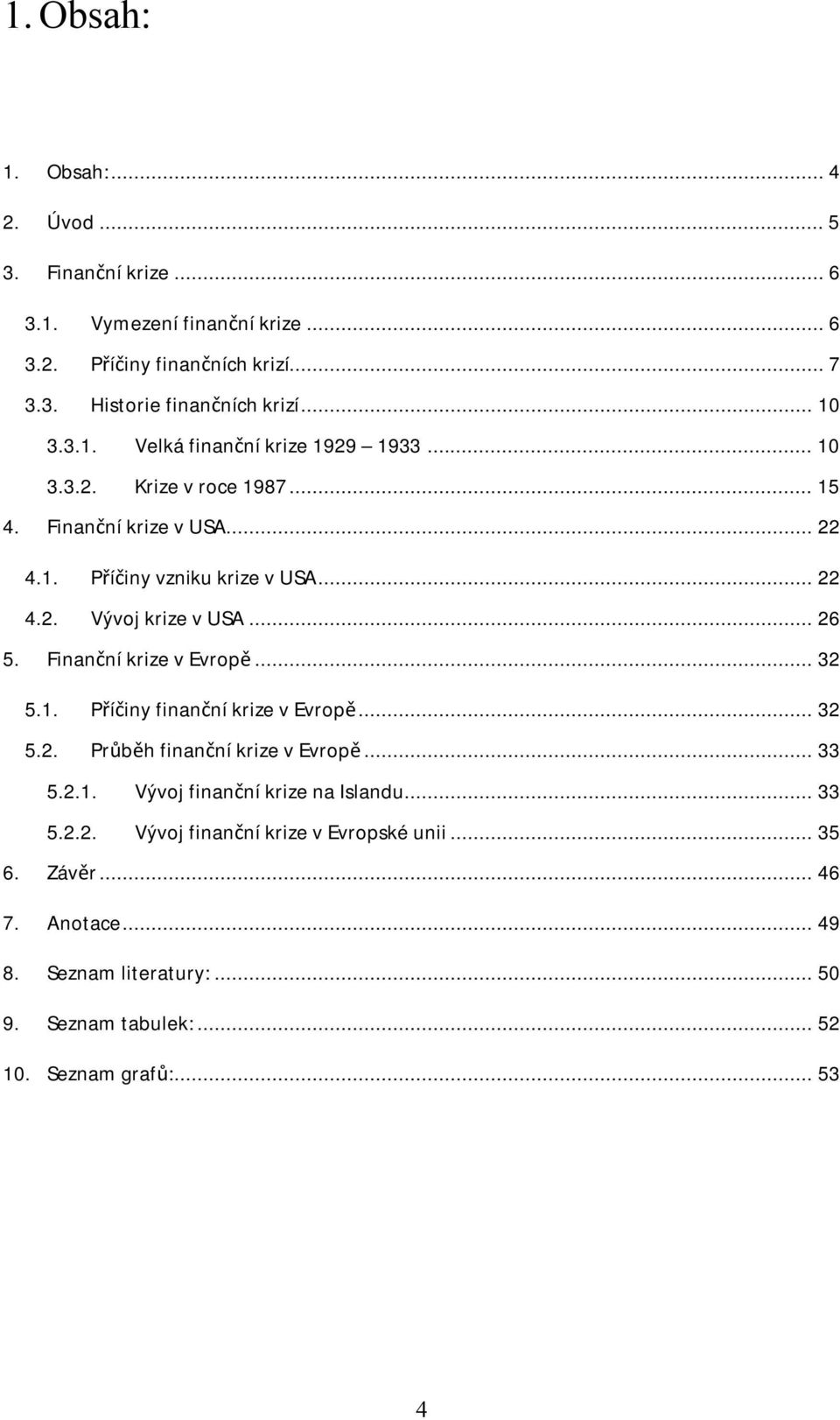 .. 26 5. Finanční krize v Evropě... 32 5.1. Příčiny finanční krize v Evropě... 32 5.2. Průběh finanční krize v Evropě... 33 5.2.1. Vývoj finanční krize na Islandu.