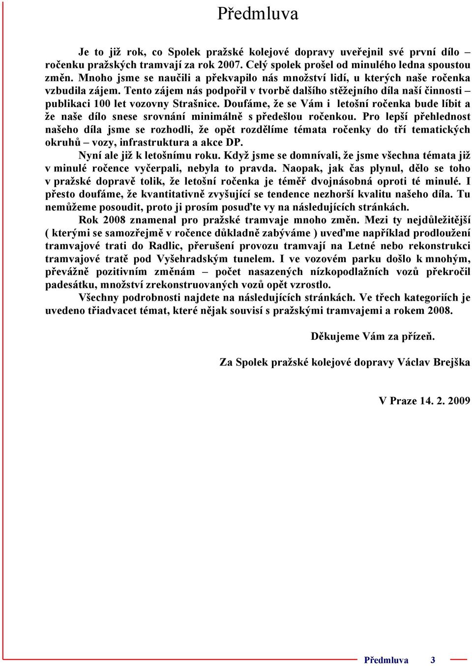 Tento zájem nás podpořil v tvorbě dalšího stěžejního díla naší činnosti publikaci 100 let vozovny Strašnice.