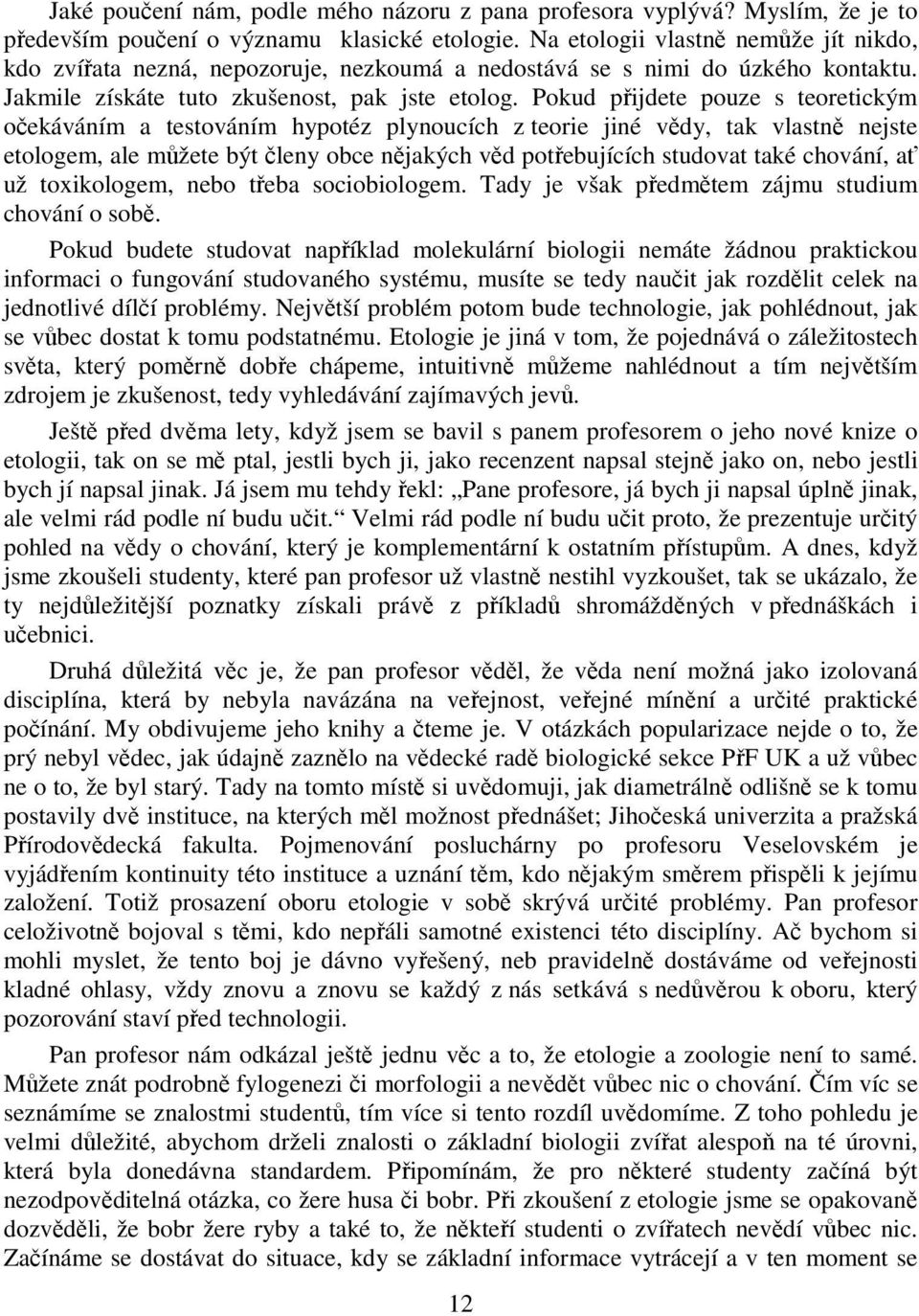 Pokud přijdete pouze s teoretickým očekáváním a testováním hypotéz plynoucích z teorie jiné vědy, tak vlastně nejste etologem, ale můžete být členy obce nějakých věd potřebujících studovat také