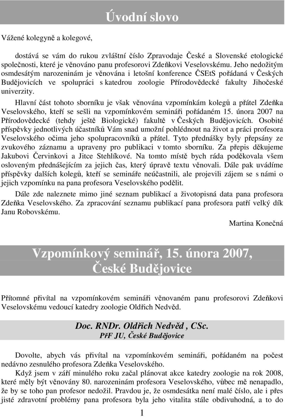 Hlavní část tohoto sborníku je však věnována vzpomínkám kolegů a přátel Zdeňka Veselovského, kteří se sešli na vzpomínkovém semináři pořádaném 15.