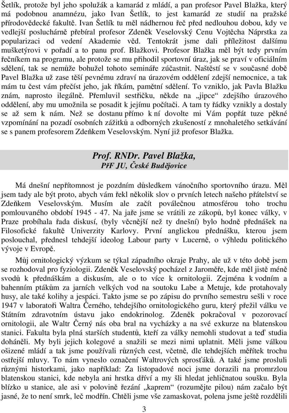 Tentokrát jsme dali příležitost dalšímu mušketýrovi v pořadí a to panu prof. Blažkovi.