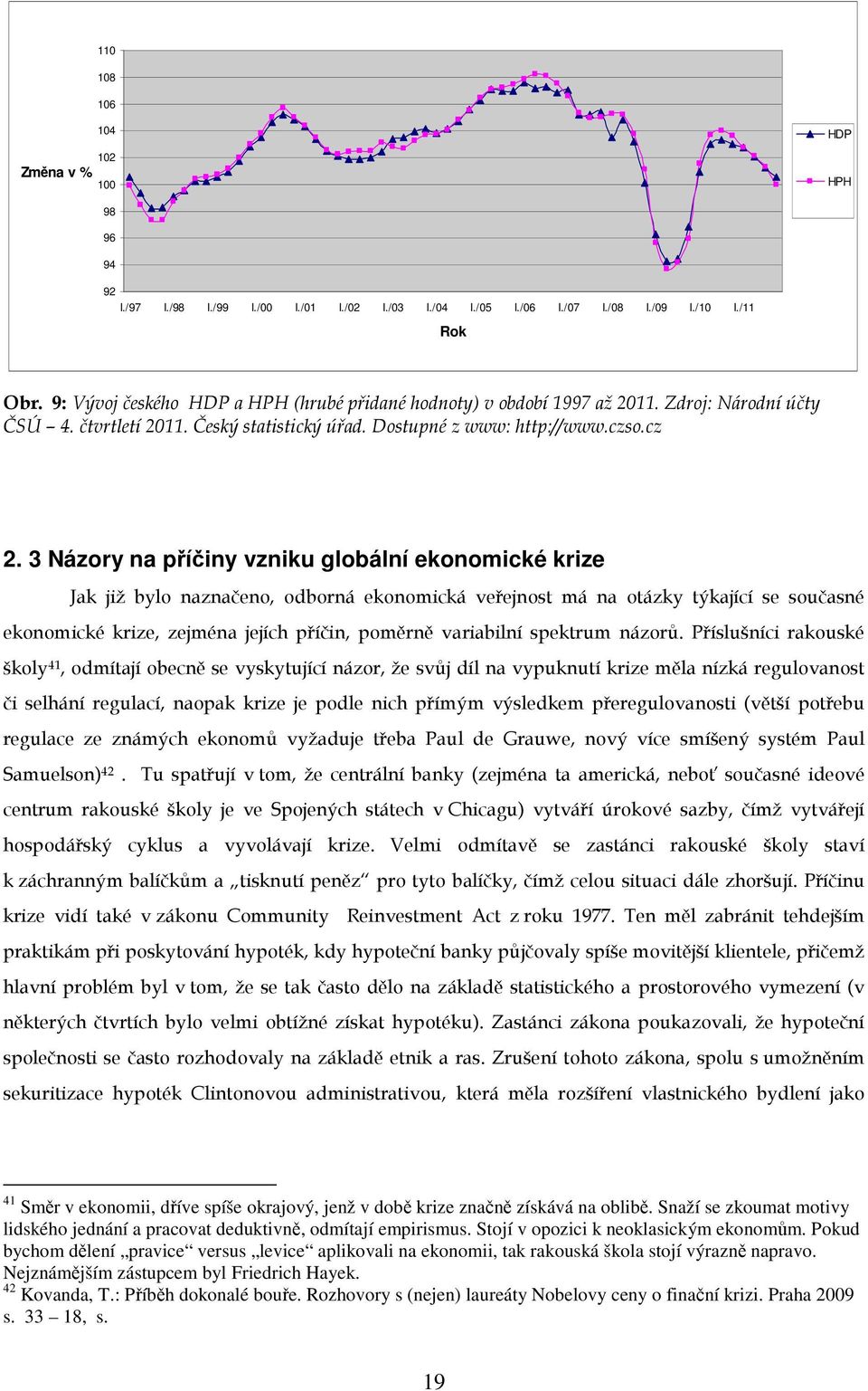 3 Názory na příčiny vzniku globální ekonomické krize Jak již bylo naznačeno, odborná ekonomická veřejnost má na otázky týkající se současné ekonomické krize, zejména jejích příčin, poměrně variabilní