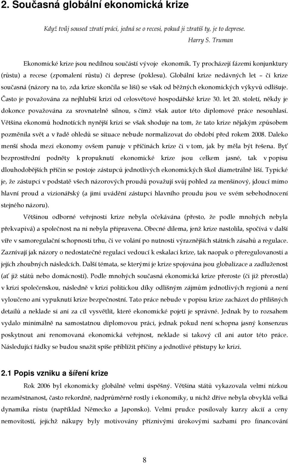 Globální krize nedávných let či krize současná (názory na to, zda krize skončila se liší) se však od běžných ekonomických výkyvů odlišuje.