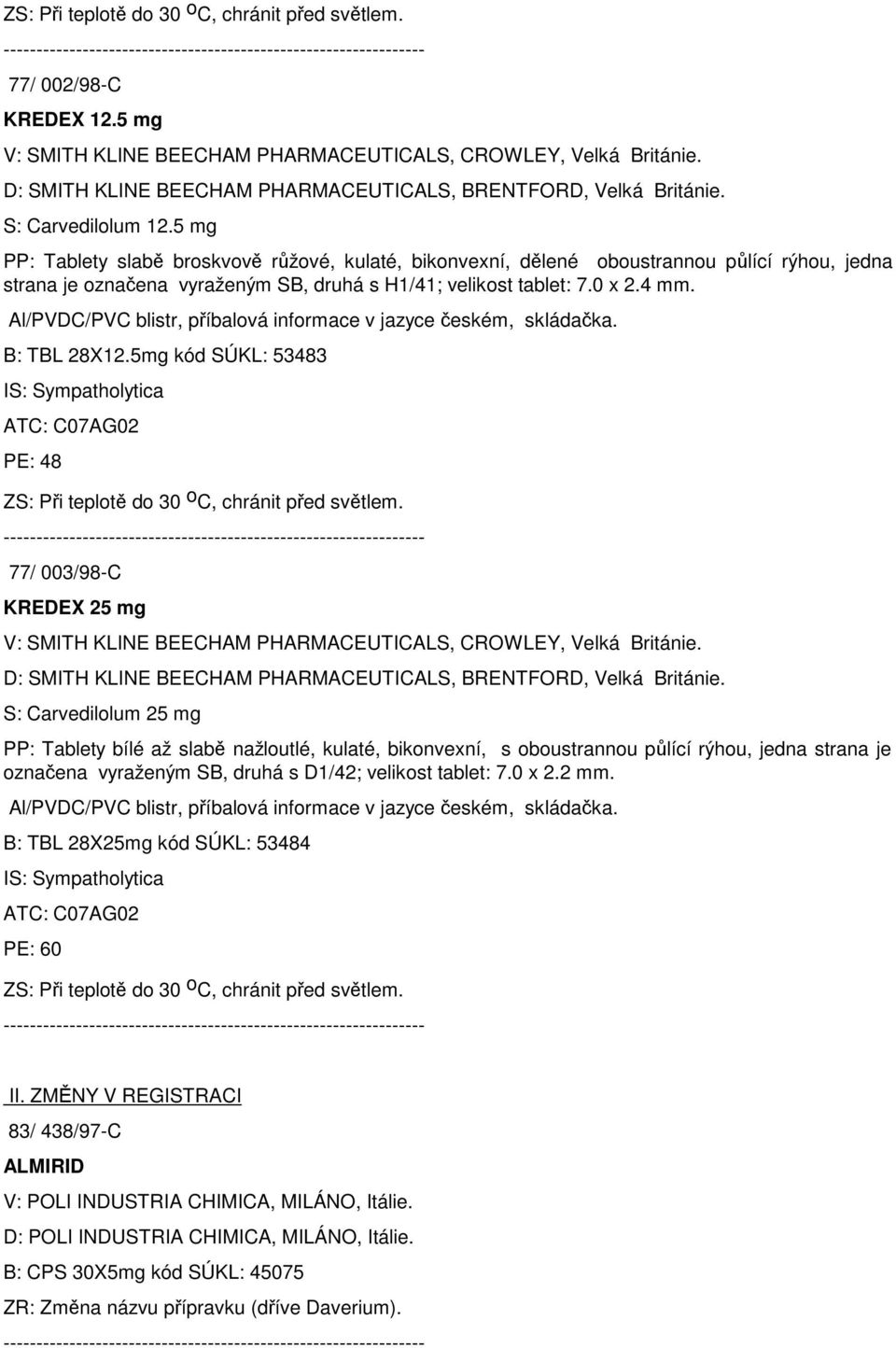 5 mg PP: Tablety slabě broskvově růžové, kulaté, bikonvexní, dělené oboustrannou půlící rýhou, jedna strana je označena vyraženým SB, druhá s H1/41; velikost tablet: 7.0 x 2.4 mm.