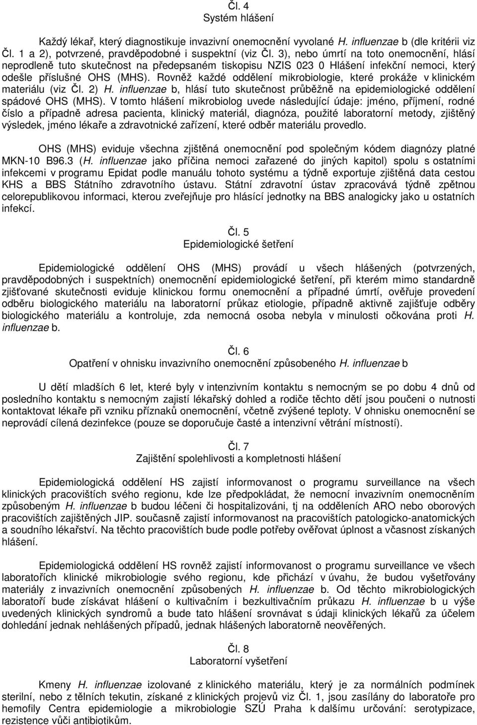 Rovněž každé oddělení mikrobiologie, které prokáže v klinickém materiálu (viz Čl. 2) H. influenzae b, hlásí tuto skutečnost průběžně na epidemiologické oddělení spádové OHS (MHS).