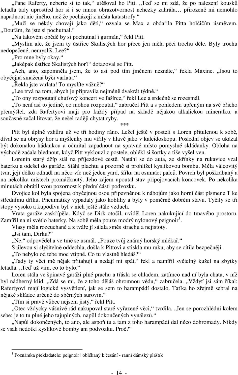 Muži se někdy chovají jako děti, ozvala se Max a obdařila Pitta holčičím úsměvem. Doufám, že jste si pochutnal. Na takovém obědě by si pochutnal i gurmán, řekl Pitt.