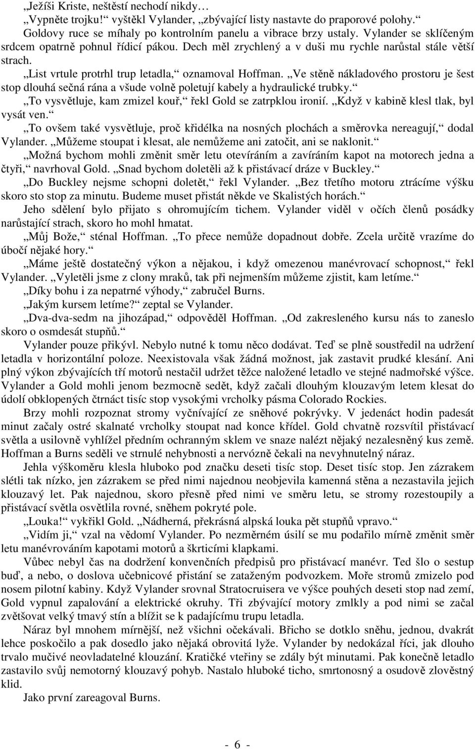 Ve stěně nákladového prostoru je šest stop dlouhá sečná rána a všude volně poletují kabely a hydraulické trubky. To vysvětluje, kam zmizel kouř, řekl Gold se zatrpklou ironií.