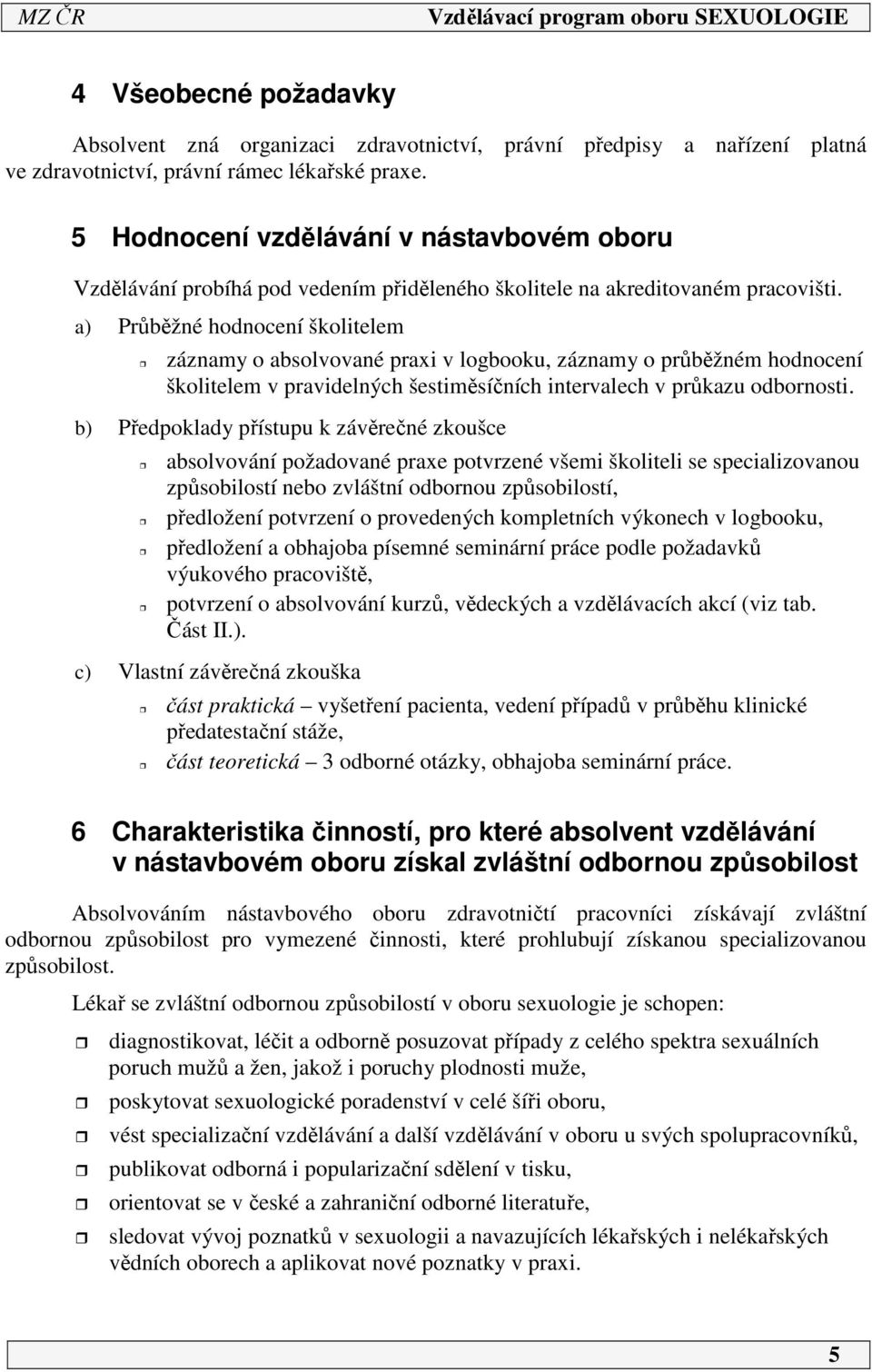 a) Průběžné hodnocení školitelem záznamy o absolvované praxi v logbooku, záznamy o průběžném hodnocení školitelem v pravidelných šestiměsíčních intervalech v průkazu odbornosti.