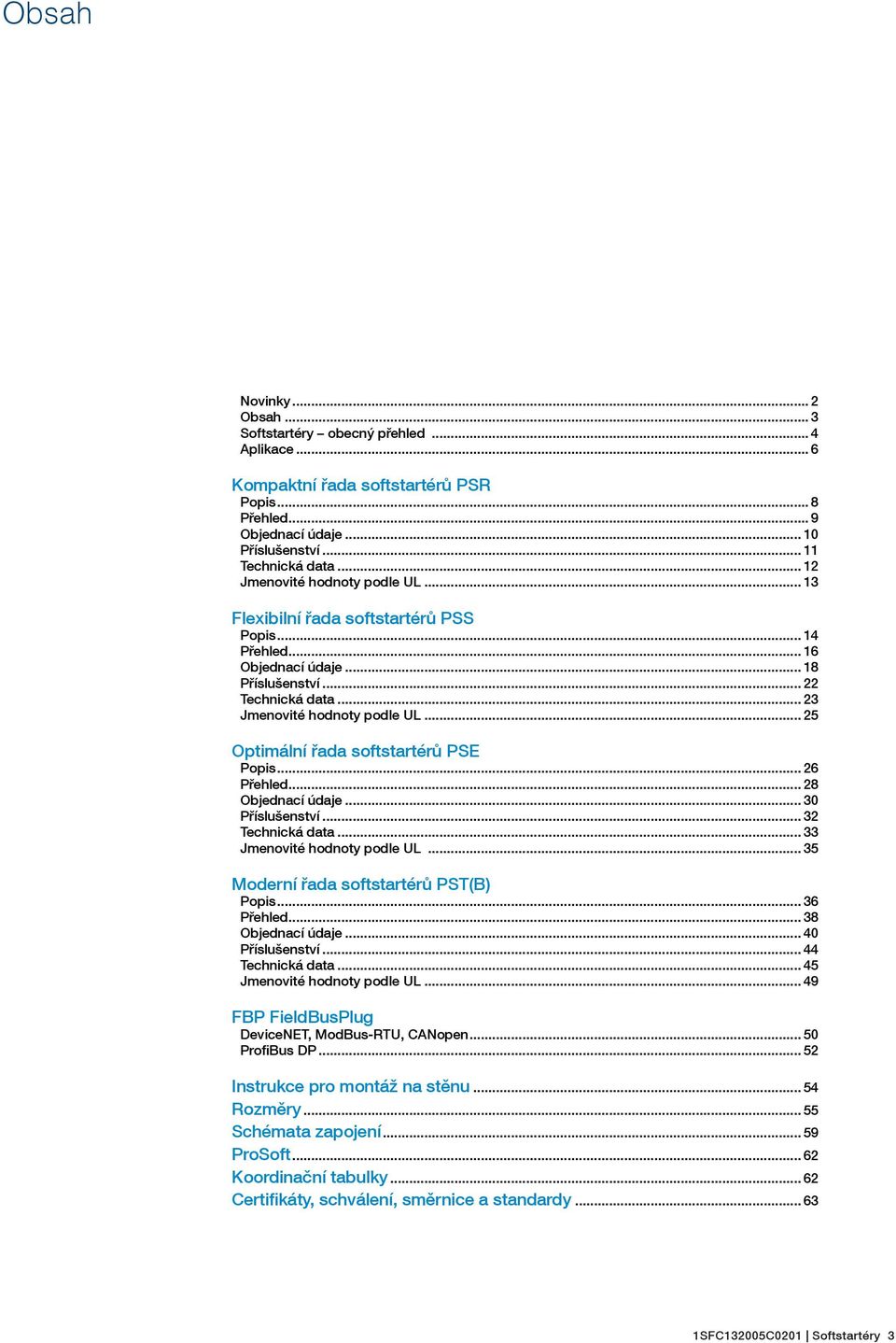 .. 25 Optimální řada softstartérů PSE Popis... 26 Přehled... 28 Objednací údaje... 30 Příslušenství... 32 Technická data... 33 Jmenovité hodnoty podle UL... 35 Moderní řada softstartérů PST(B) Popis.