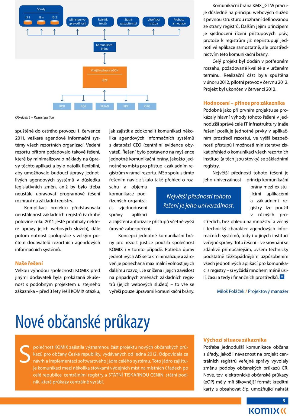 Dalším jejím principem je sjednocení řízení přístupových práv, protože k registrům již nepřistupují jednotlivé aplikace samostatně, ale prostřednictvím této komunikační brány.