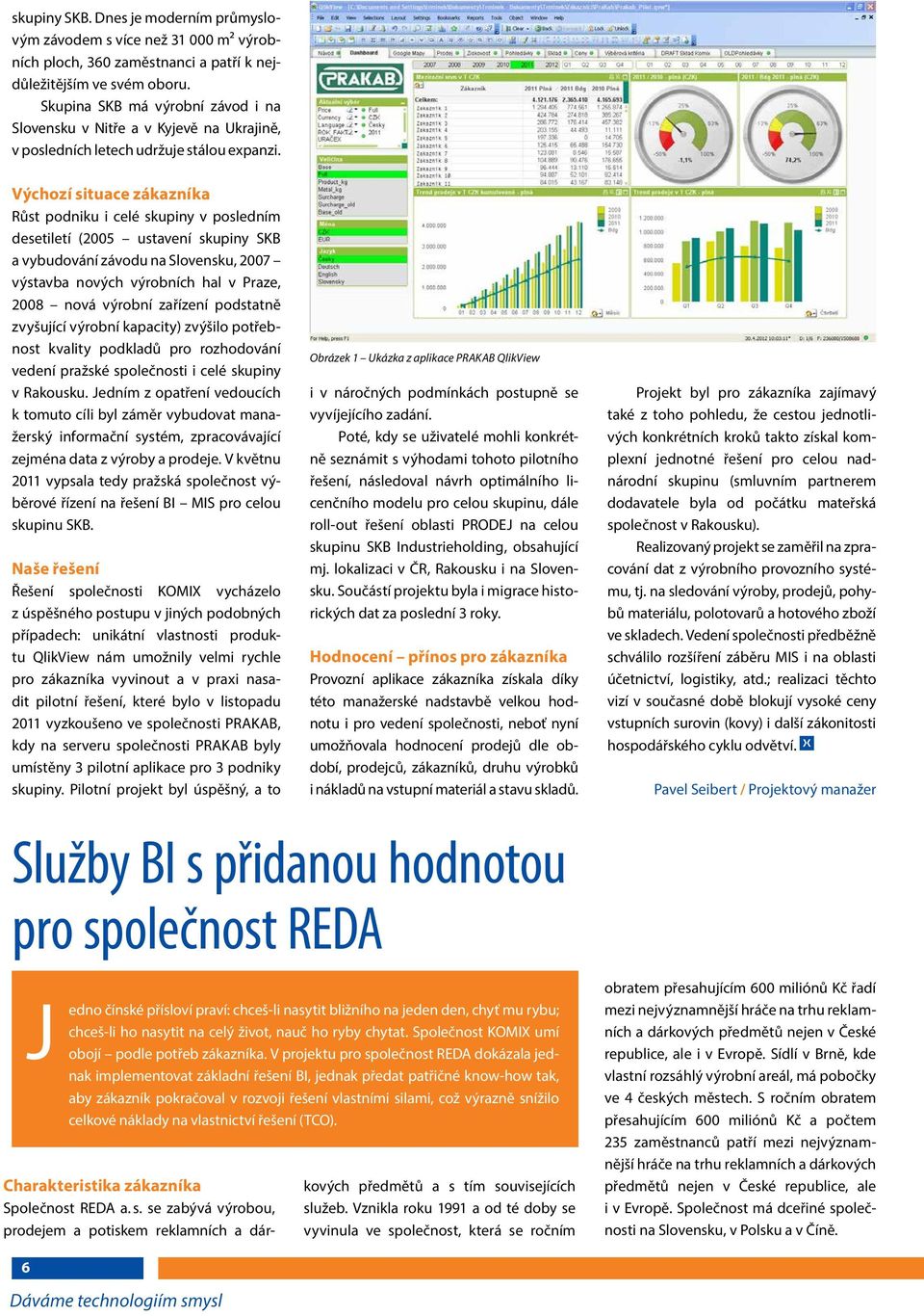 Výchozí situace zákazníka Růst podniku i celé skupiny v posledním desetiletí (2005 ustavení skupiny SKB a vybudování závodu na Slovensku, 2007 výstavba nových výrobních hal v Praze, 2008 nová výrobní