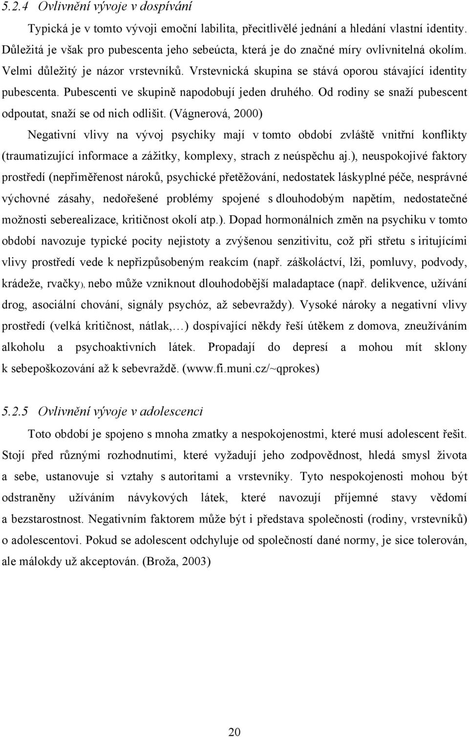 Pubescenti ve skupině napodobují jeden druhého. Od rodiny se snaţí pubescent odpoutat, snaţí se od nich odlišit.