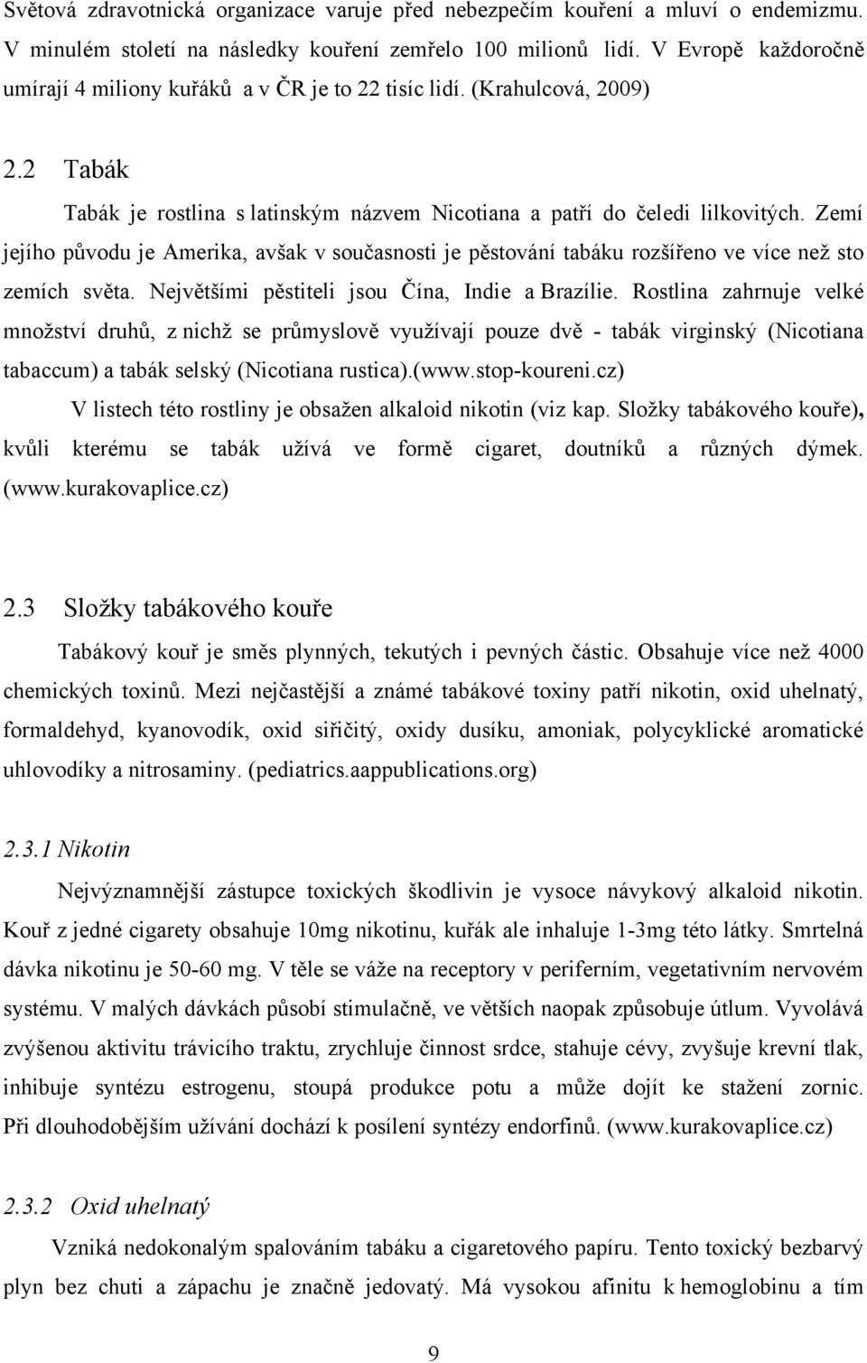 Zemí jejího původu je Amerika, avšak v současnosti je pěstování tabáku rozšířeno ve více neţ sto zemích světa. Největšími pěstiteli jsou Čína, Indie a Brazílie.