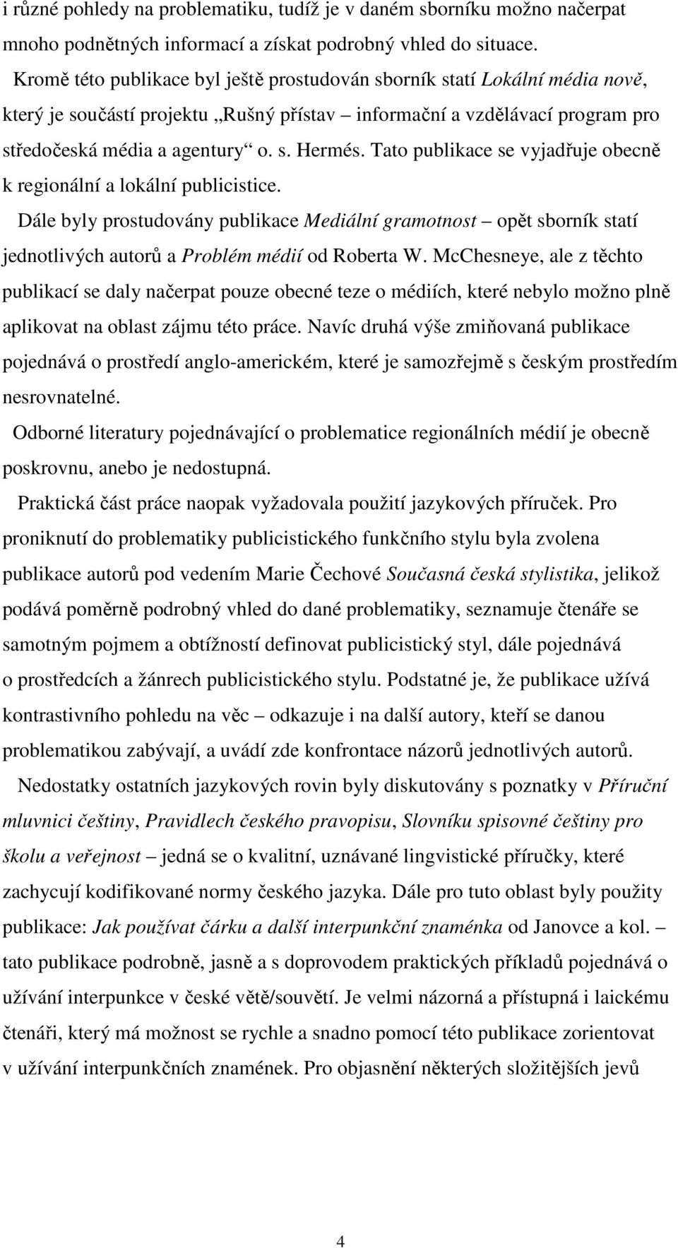 Tato publikace se vyjadřuje obecně k regionální a lokální publicistice. Dále byly prostudovány publikace Mediální gramotnost opět sborník statí jednotlivých autorů a Problém médií od Roberta W.