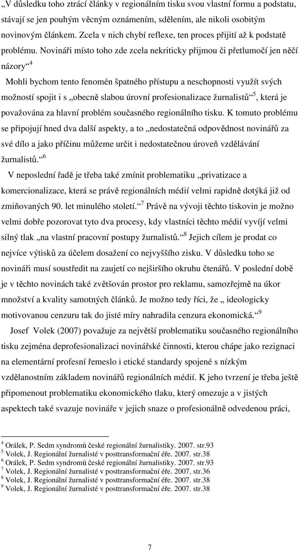 Novináři místo toho zde zcela nekriticky přijmou či přetlumočí jen něčí názory 4 Mohli bychom tento fenomén špatného přístupu a neschopnosti využít svých možností spojit i s obecně slabou úrovní