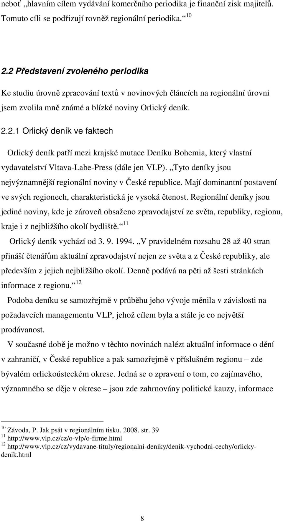 Tyto deníky jsou nejvýznamnější regionální noviny v České republice. Mají dominantní postavení ve svých regionech, charakteristická je vysoká čtenost.