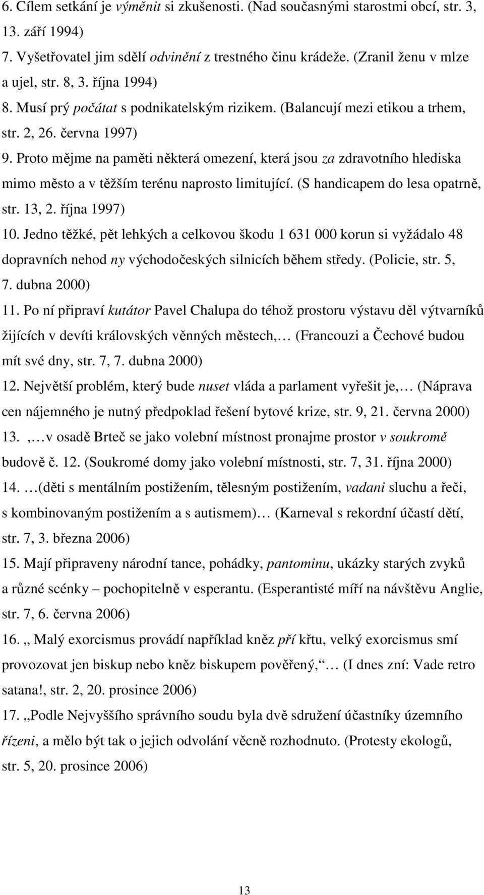 Proto mějme na paměti některá omezení, která jsou za zdravotního hlediska mimo město a v těžším terénu naprosto limitující. (S handicapem do lesa opatrně, str. 13, 2. října 1997) 10.