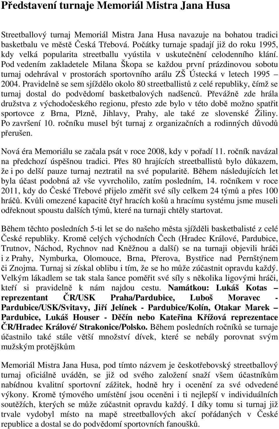 Pod vedením zakladetele Milana Škopa se každou první prázdinovou sobotu turnaj odehrával v prostorách sportovního arálu ZŠ Ústecká v letech 1995 2004.