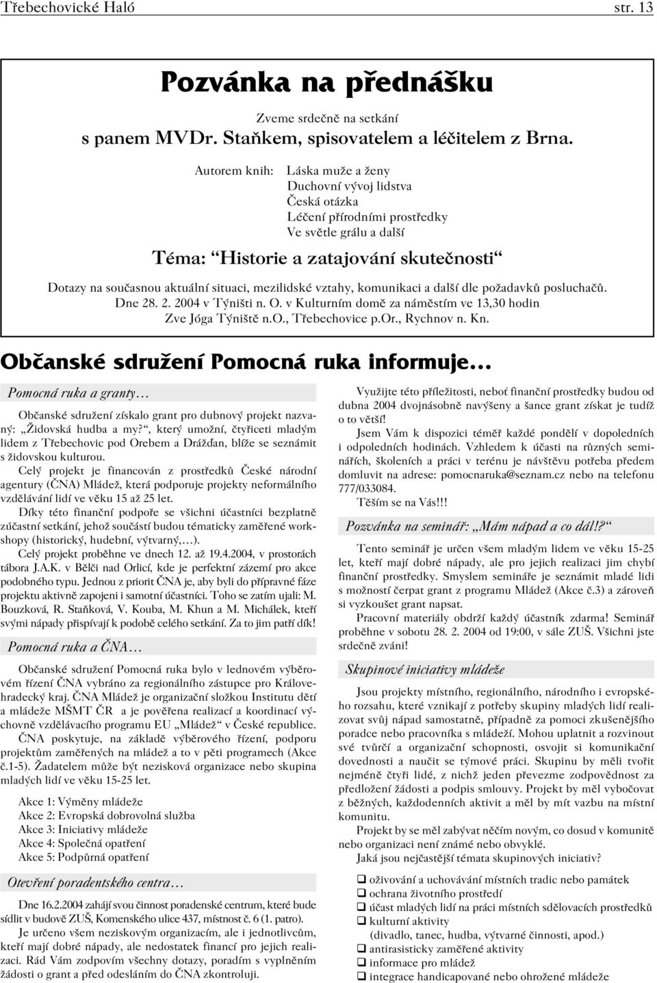 Celý projekt je financován z prostředků České národní agentury (ČNA) Mládež, která podporuje projekty neformálního vzdělávání lidí ve věku 15 až 25 let.