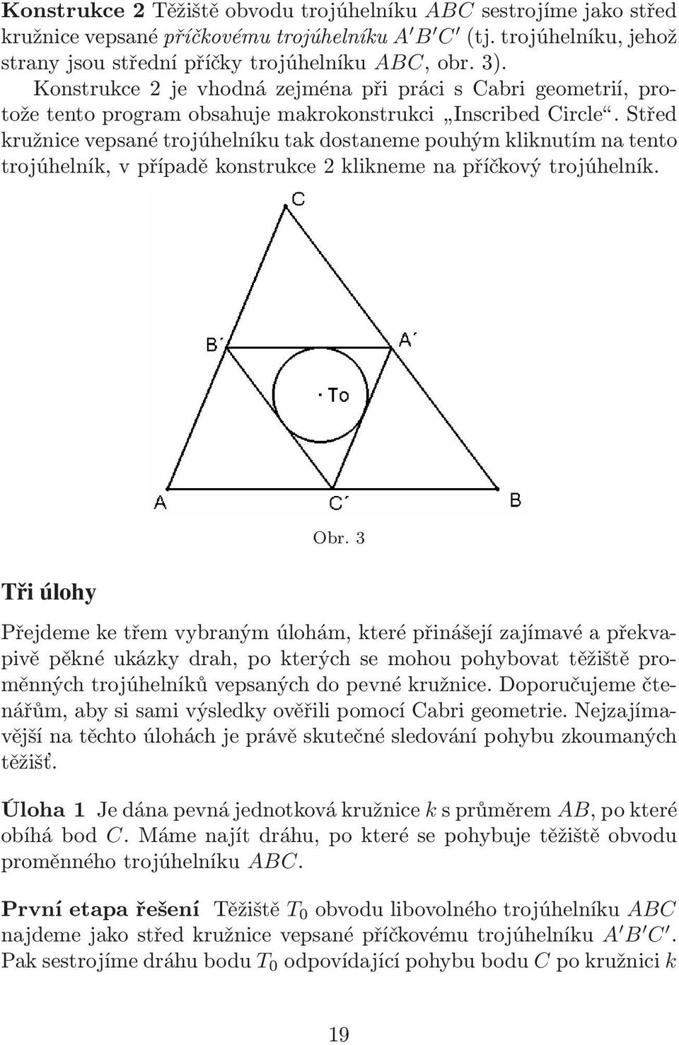 Střed kružnice vepsané trojúhelníku tak dostaneme pouhým kliknutím na tento trojúhelník, v případě konstrukce 2 klikneme na příčkový trojúhelník. Obr.