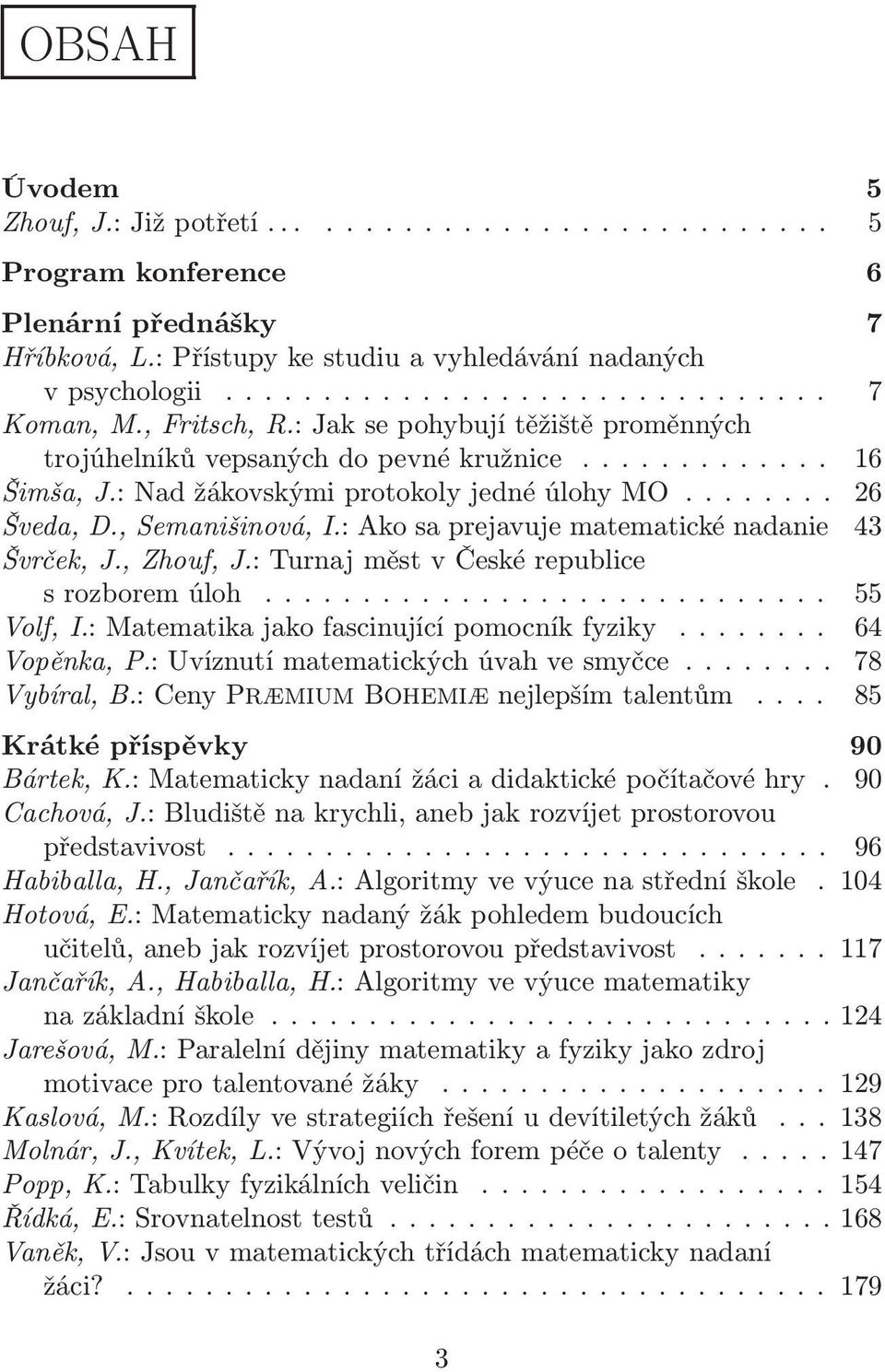 : Ako sa prejavuje matematické nadanie 43 Švrček, J., Zhouf, J.: Turnaj měst v České republice srozboremúloh... 55 Volf, I.: Matematikajakofascinujícípomocníkfyziky... 64 Vopěnka, P.