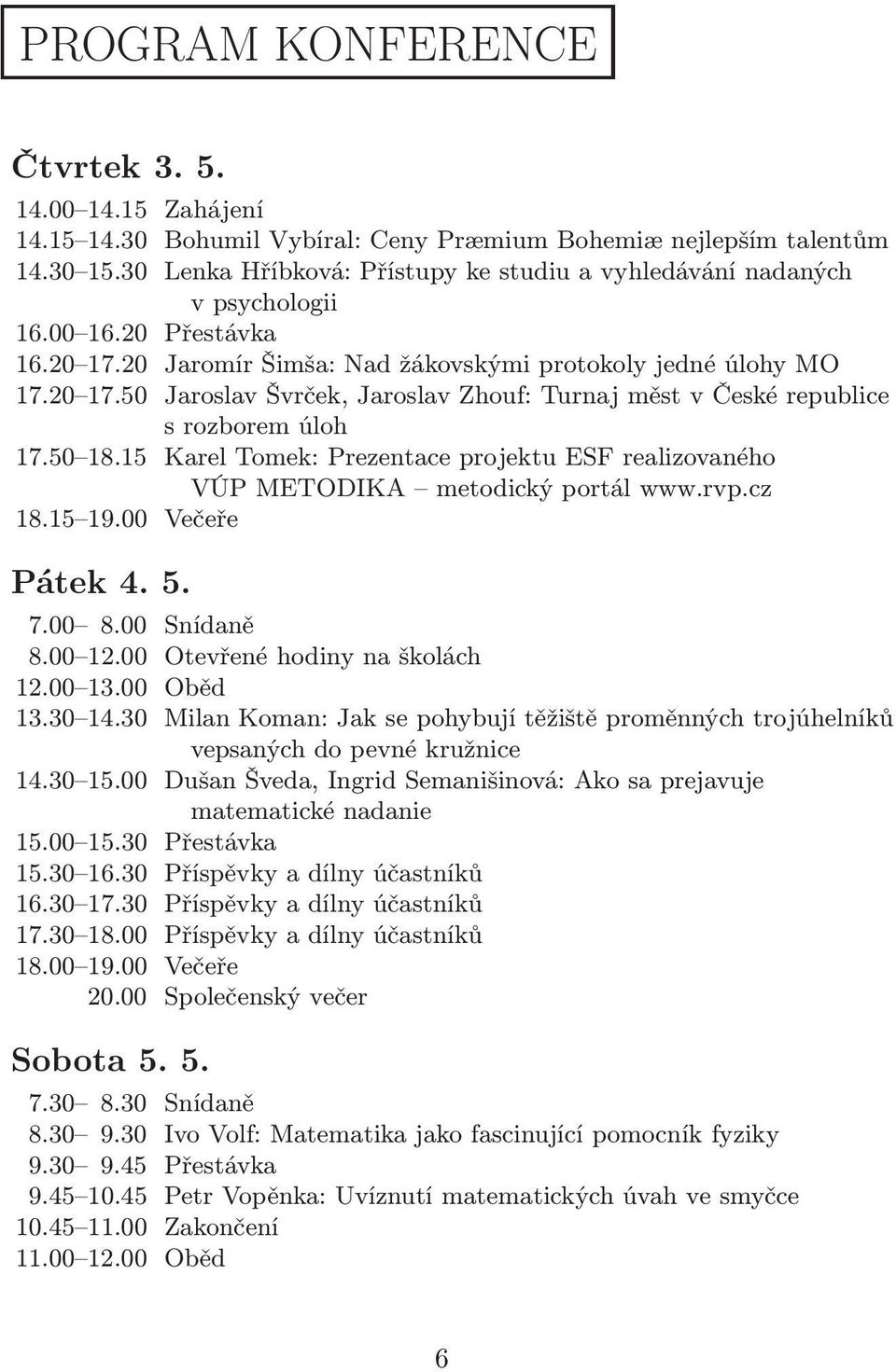 50 18.15 Karel Tomek: Prezentace projektu ESF realizovaného VÚP METODIKA metodický portál www.rvp.cz 18.15 19.00 Večeře Pátek 4. 5. 7.00 8.00 Snídaně 8.00 12.00 Otevřené hodiny na školách 12.00 13.