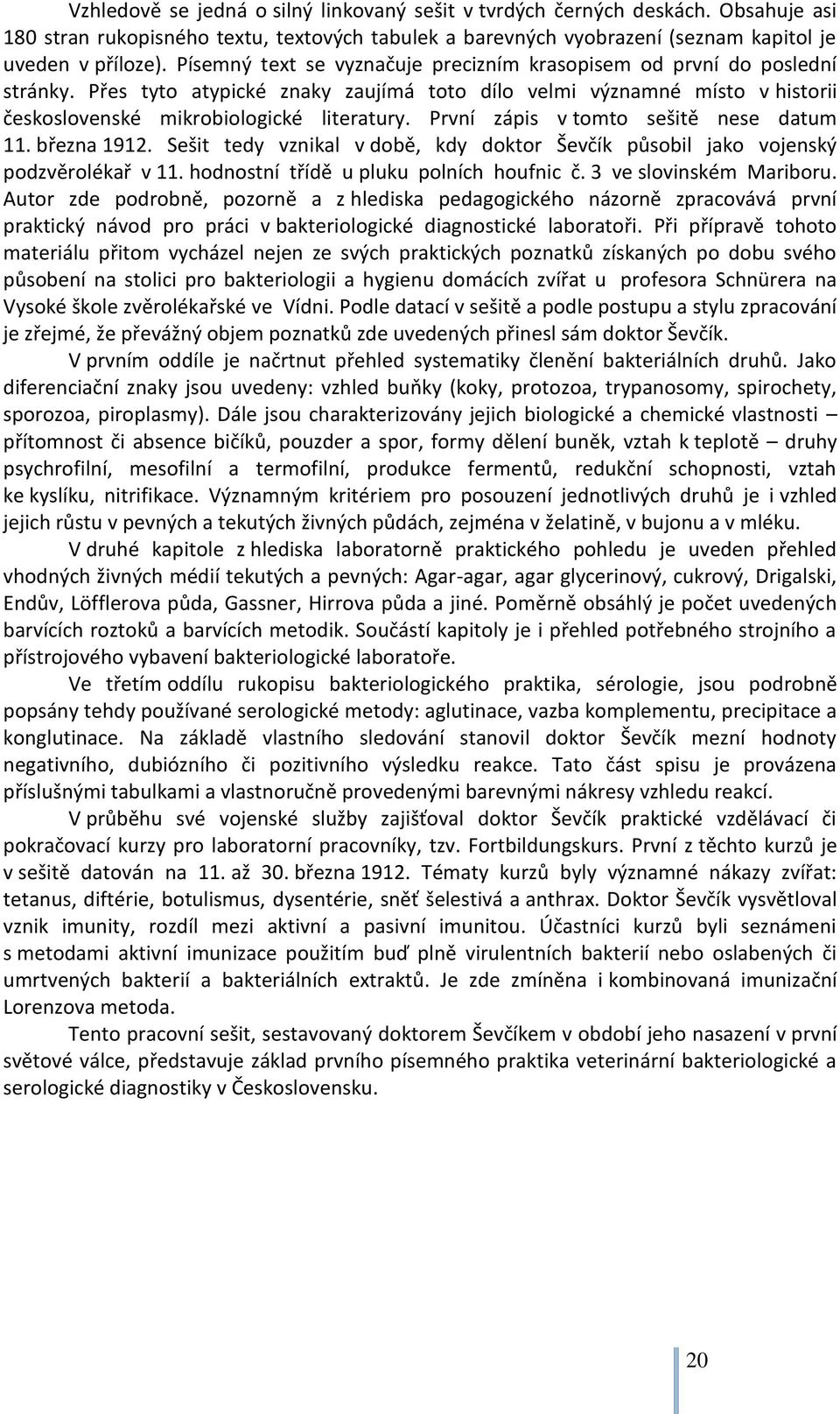 První zápis v tomto sešitě nese datum 11. března 1912. Sešit tedy vznikal v době, kdy doktor Ševčík působil jako vojenský podzvěrolékař v 11. hodnostní třídě u pluku polních houfnic č.